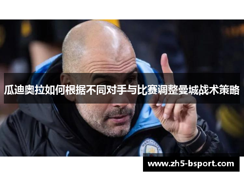 瓜迪奥拉如何根据不同对手与比赛调整曼城战术策略