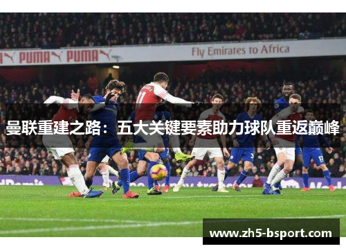 曼联重建之路：五大关键要素助力球队重返巅峰