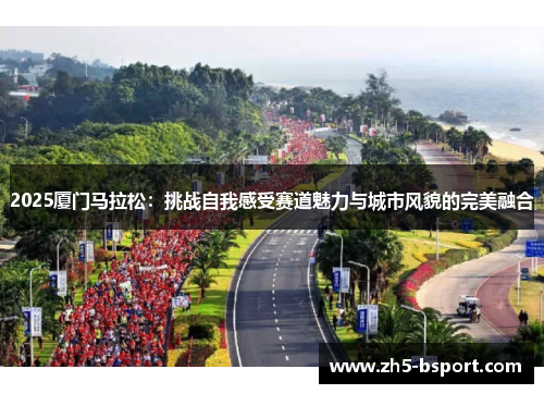 2025厦门马拉松：挑战自我感受赛道魅力与城市风貌的完美融合