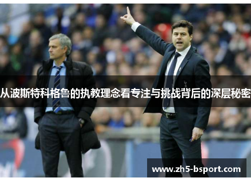 从波斯特科格鲁的执教理念看专注与挑战背后的深层秘密