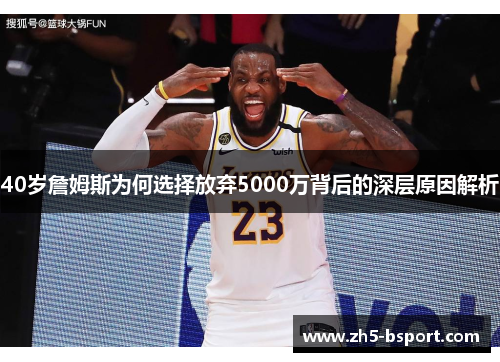 40岁詹姆斯为何选择放弃5000万背后的深层原因解析