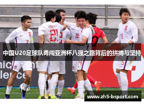 中国U20足球队勇闯亚洲杯八强之路背后的拼搏与坚持