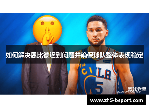 如何解决恩比德迟到问题并确保球队整体表现稳定