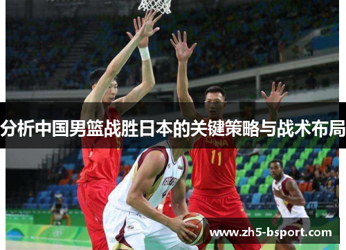 分析中国男篮战胜日本的关键策略与战术布局