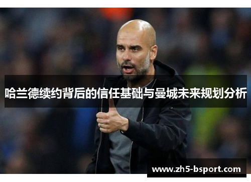 哈兰德续约背后的信任基础与曼城未来规划分析