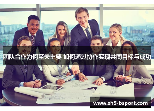 团队合作为何至关重要 如何通过协作实现共同目标与成功