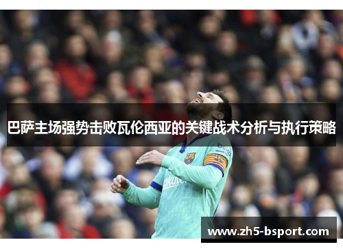 巴萨主场强势击败瓦伦西亚的关键战术分析与执行策略