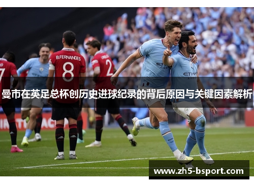 曼市在英足总杯创历史进球纪录的背后原因与关键因素解析