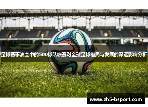 足球赛事演变中的500球队联赛对全球足球格局与发展的深远影响分析
