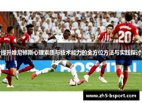 提升维尼修斯心理素质与技术能力的全方位方法与实践探讨