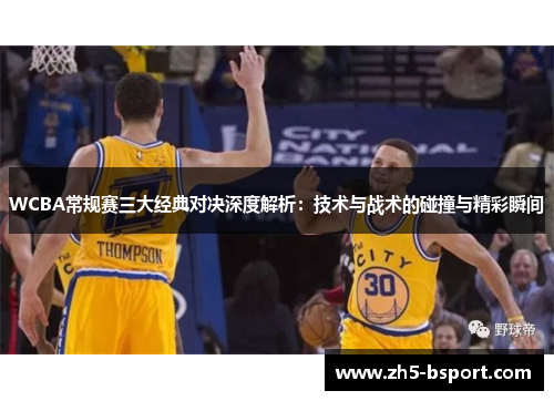 WCBA常规赛三大经典对决深度解析：技术与战术的碰撞与精彩瞬间