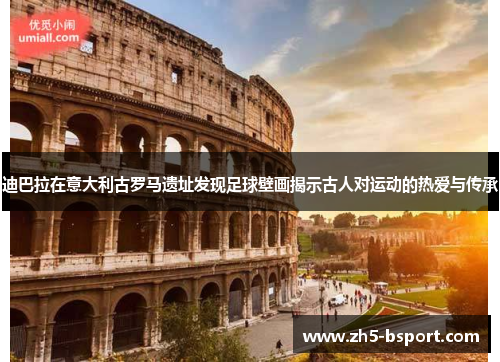 迪巴拉在意大利古罗马遗址发现足球壁画揭示古人对运动的热爱与传承