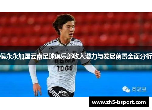 侯永永加盟云南足球俱乐部收入潜力与发展前景全面分析