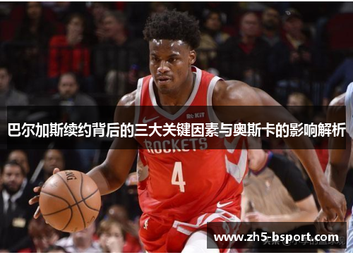巴尔加斯续约背后的三大关键因素与奥斯卡的影响解析