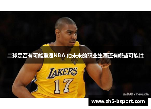 二球是否有可能重返NBA 他未来的职业生涯还有哪些可能性