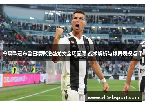 今晨欧冠布鲁日精彩逆袭尤文全场回顾 战术解析与球员表现点评