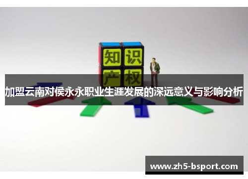 加盟云南对侯永永职业生涯发展的深远意义与影响分析