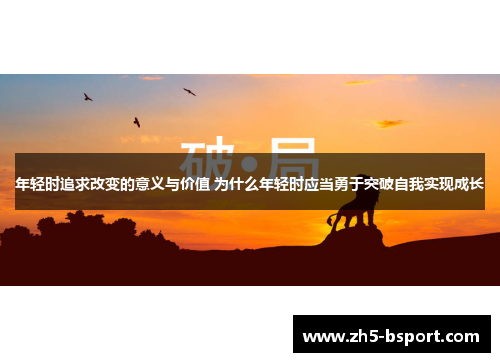 年轻时追求改变的意义与价值 为什么年轻时应当勇于突破自我实现成长