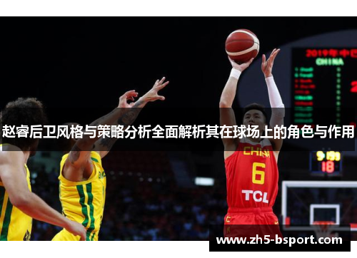 赵睿后卫风格与策略分析全面解析其在球场上的角色与作用