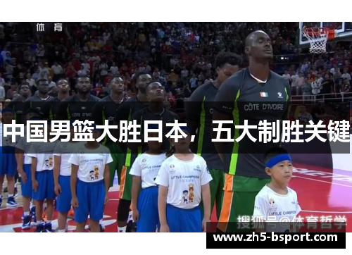 中国男篮大胜日本，五大制胜关键