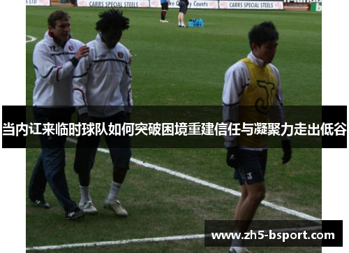 当内讧来临时球队如何突破困境重建信任与凝聚力走出低谷