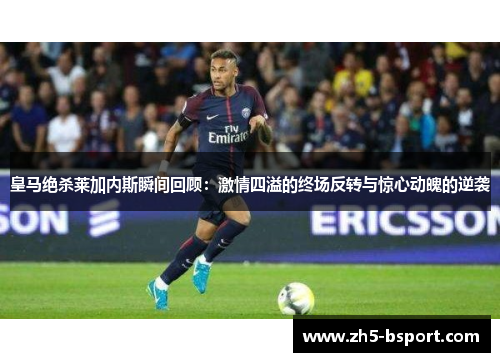 皇马绝杀莱加内斯瞬间回顾：激情四溢的终场反转与惊心动魄的逆袭