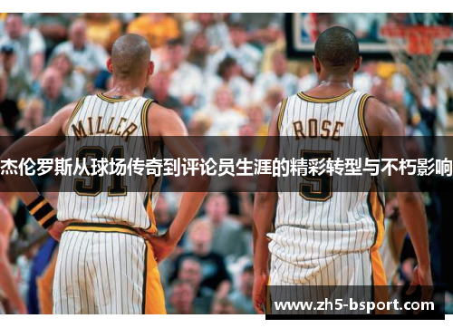 杰伦罗斯从球场传奇到评论员生涯的精彩转型与不朽影响
