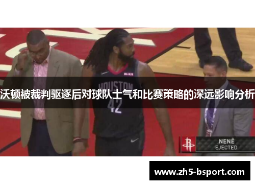 沃顿被裁判驱逐后对球队士气和比赛策略的深远影响分析