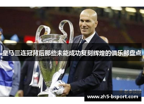 皇马三连冠背后那些未能成功复刻辉煌的俱乐部盘点
