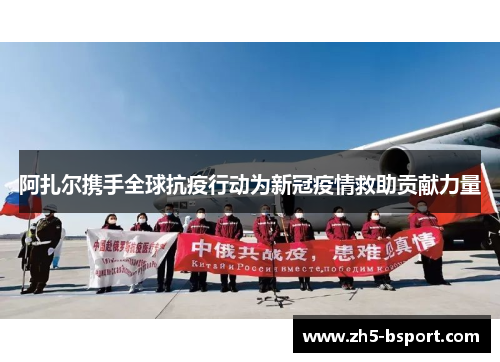 阿扎尔携手全球抗疫行动为新冠疫情救助贡献力量
