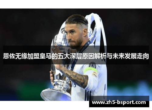 恩佐无缘加盟皇马的五大深层原因解析与未来发展走向
