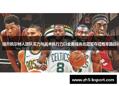 提升凯尔特人团队实力与战术执行力以全面提高总冠军夺冠概率路径