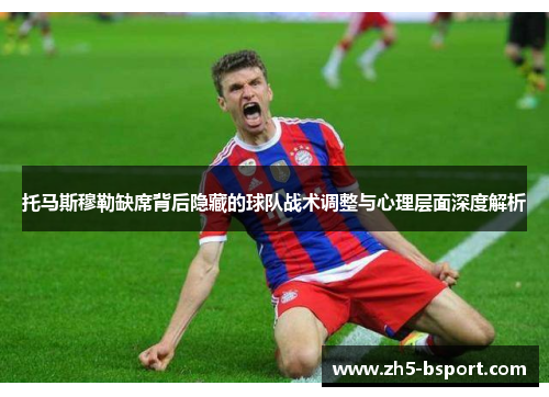 托马斯穆勒缺席背后隐藏的球队战术调整与心理层面深度解析