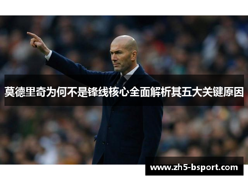 莫德里奇为何不是锋线核心全面解析其五大关键原因