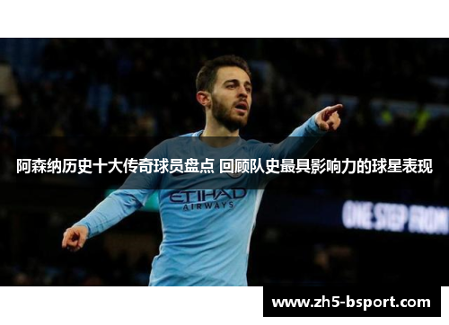阿森纳历史十大传奇球员盘点 回顾队史最具影响力的球星表现