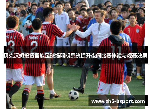 贝克汉姆投资智能足球场照明系统提升夜间比赛体验与观赛效果