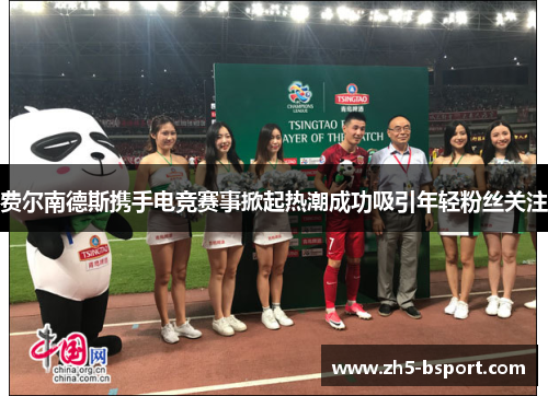 费尔南德斯携手电竞赛事掀起热潮成功吸引年轻粉丝关注 费尔南德斯携手电竞赛事掀起热潮成功吸引年轻粉丝关注