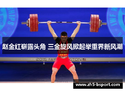 赵金红崭露头角 三金旋风掀起举重界新风潮 赵金红崭露头角 三金旋风掀起举重界新风潮