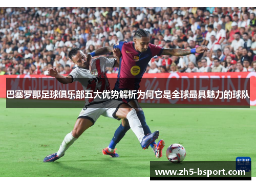 巴塞罗那足球俱乐部五大优势解析为何它是全球最具魅力的球队