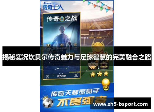 揭秘实况坎贝尔传奇魅力与足球智慧的完美融合之路 揭秘实况坎贝尔传奇魅力与足球智慧的完美融合之路