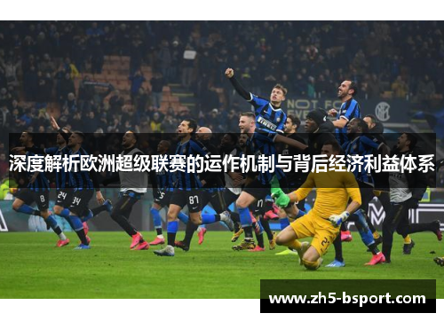 深度解析欧洲超级联赛的运作机制与背后经济利益体系
