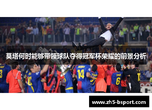 莫塔何时能够带领球队夺得冠军杯荣耀的前景分析 莫塔何时能够带领球队夺得冠军杯荣耀的前景分析