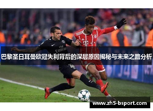 巴黎圣日耳曼欧冠失利背后的深层原因揭秘与未来之路分析 巴黎圣日耳曼欧冠失利背后的深层原因揭秘与未来之路分析