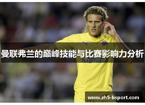 曼联弗兰的巅峰技能与比赛影响力分析