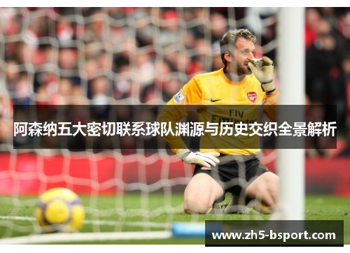 阿森纳五大密切联系球队渊源与历史交织全景解析 阿森纳五大密切联系球队渊源与历史交织全景解析