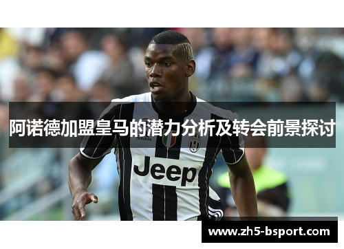 阿诺德加盟皇马的潜力分析及转会前景探讨 阿诺德加盟皇马的潜力分析及转会前景探讨