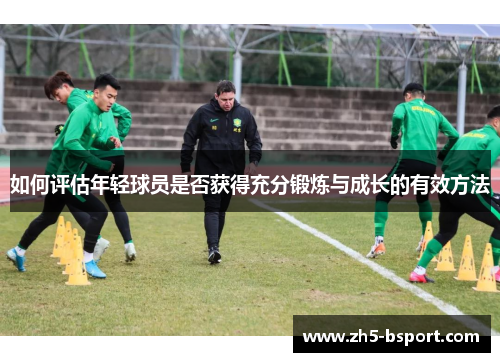 如何评估年轻球员是否获得充分锻炼与成长的有效方法 如何评估年轻球员是否获得充分锻炼与成长的有效方法