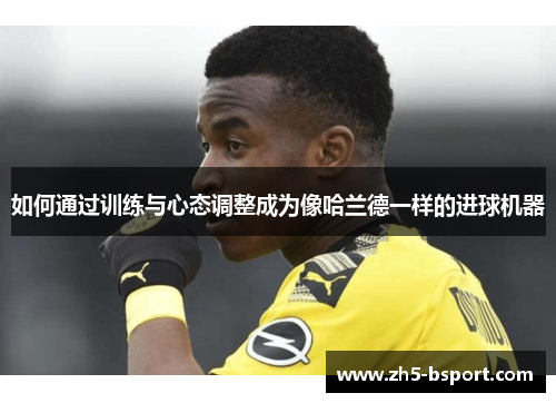 如何通过训练与心态调整成为像哈兰德一样的进球机器