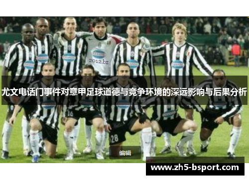 尤文电话门事件对意甲足球道德与竞争环境的深远影响与后果分析