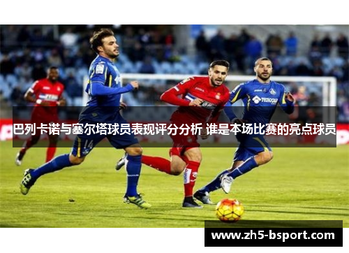 巴列卡诺与塞尔塔球员表现评分分析 谁是本场比赛的亮点球员